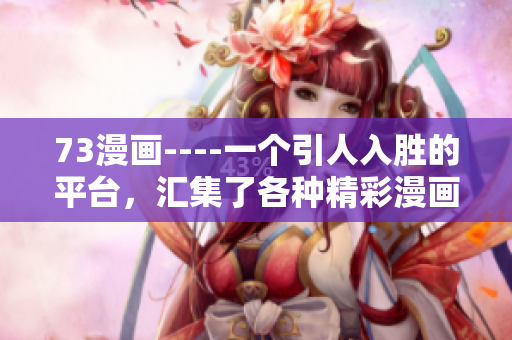 73漫画----一个引人入胜的平台，汇集了各种精彩漫画作品