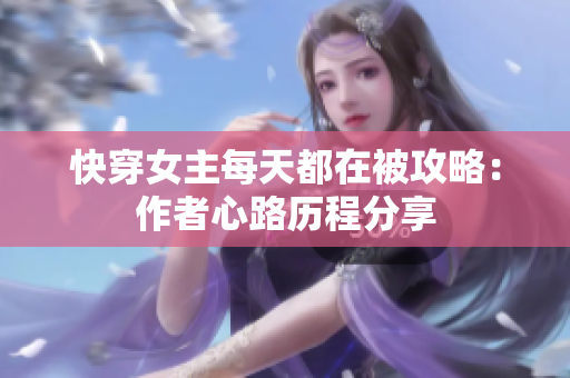 快穿女主每天都在被攻略：作者心路历程分享