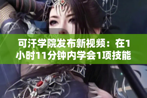 可汗学院发布新视频：在1小时11分钟内学会1项技能