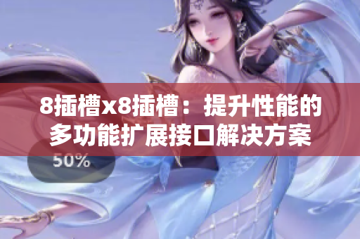 8插槽x8插槽：提升性能的多功能扩展接口解决方案