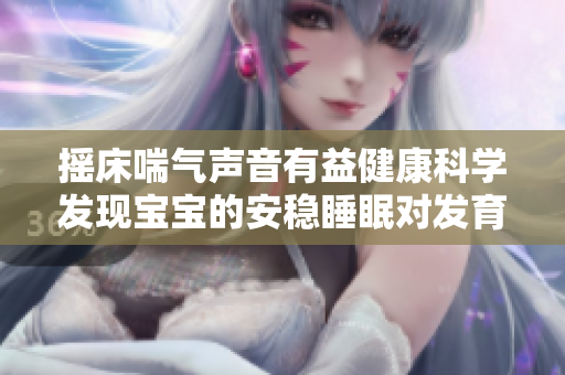 摇床喘气声音有益健康科学发现宝宝的安稳睡眠对发育有益