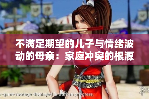 不满足期望的儿子与情绪波动的母亲：家庭冲突的根源