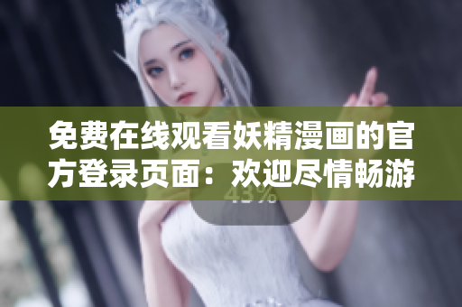 免费在线观看妖精漫画的官方登录页面：欢迎尽情畅游妖精世界
