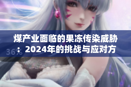 煤产业面临的果冻传染威胁：2024年的挑战与应对方法