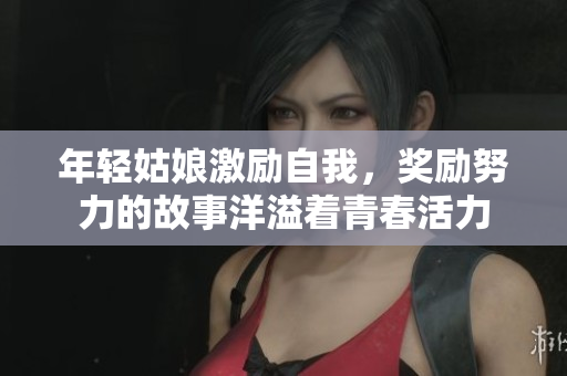 年轻姑娘激励自我，奖励努力的故事洋溢着青春活力