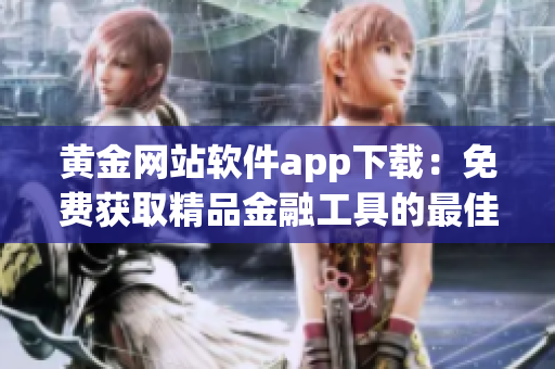 黄金网站软件app下载：免费获取精品金融工具的最佳途径