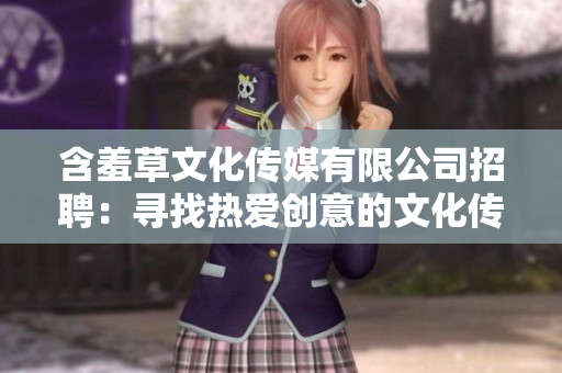 含羞草文化传媒有限公司招聘：寻找热爱创意的文化传媒人才