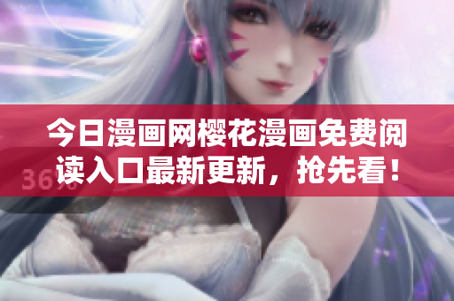 今日漫画网樱花漫画免费阅读入口最新更新，抢先看！