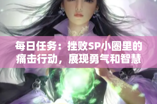 每日任务：挫败SP小圈里的痛击行动，展现勇气和智慧！
