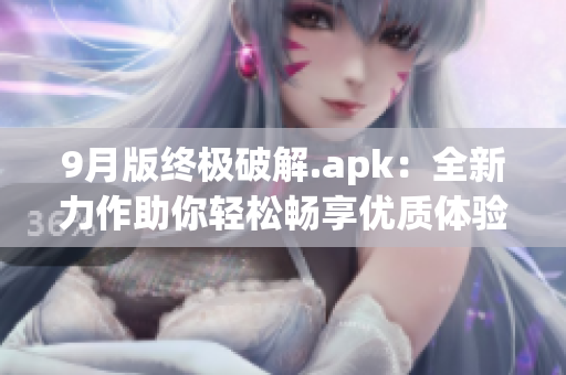 9月版终极破解.apk：全新力作助你轻松畅享优质体验