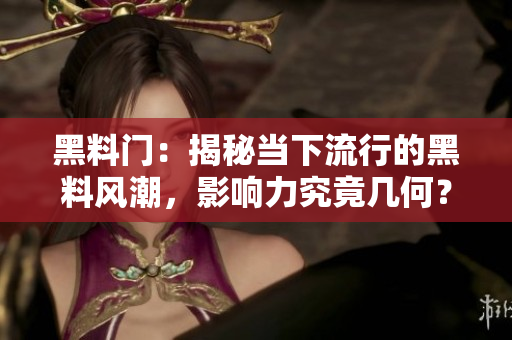 黑料门：揭秘当下流行的黑料风潮，影响力究竟几何？