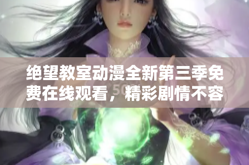 绝望教室动漫全新第三季免费在线观看，精彩剧情不容错过