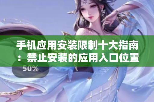 手机应用安装限制十大指南：禁止安装的应用入口位置详解