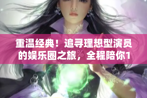 重温经典！追寻理想型演员的娱乐圈之旅，全程陪你1v1