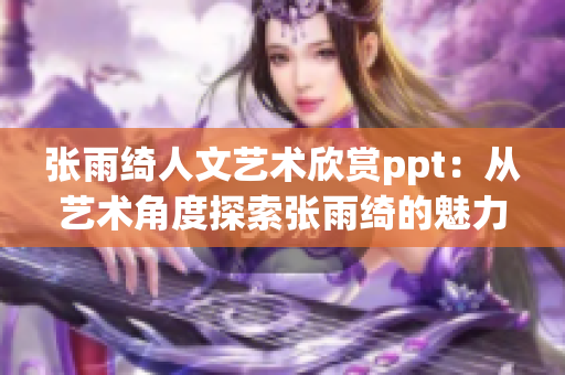张雨绮人文艺术欣赏ppt：从艺术角度探索张雨绮的魅力世界