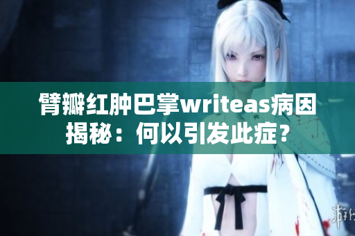臂瓣红肿巴掌writeas病因揭秘：何以引发此症？