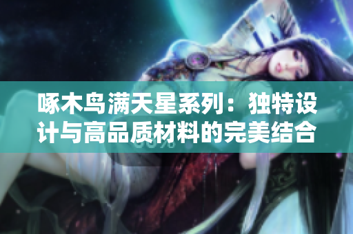 啄木鸟满天星系列：独特设计与高品质材料的完美结合