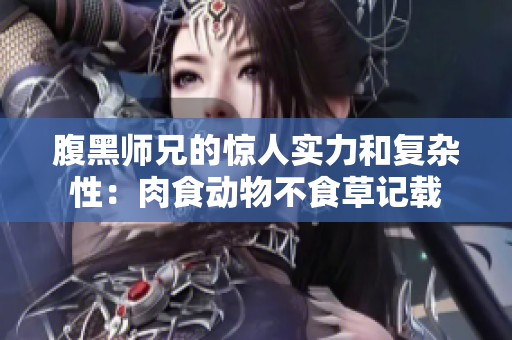 腹黑师兄的惊人实力和复杂性：肉食动物不食草记载