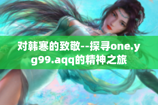 对韩寒的致敬--探寻one.yg99.aqq的精神之旅