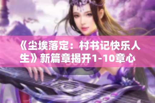 《尘埃落定：村书记快乐人生》新篇章揭开1-10章心路历程