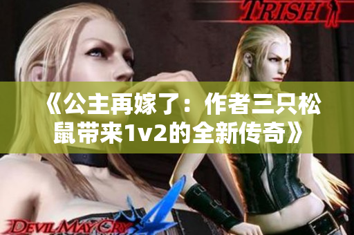 《公主再嫁了：作者三只松鼠带来1v2的全新传奇》
