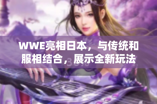 WWE亮相日本，与传统和服相结合，展示全新玩法