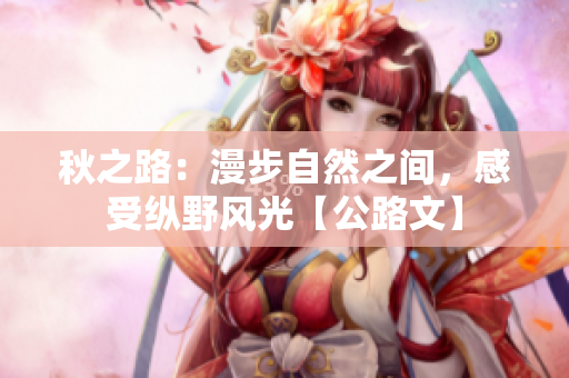 秋之路：漫步自然之间，感受纵野风光【公路文】