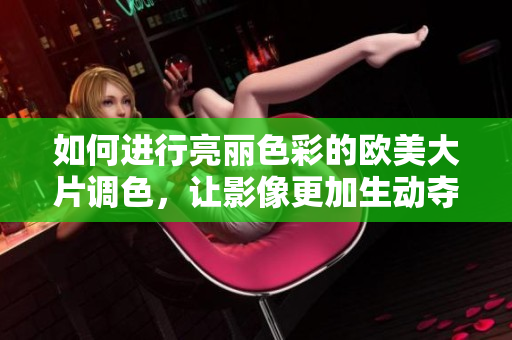 如何进行亮丽色彩的欧美大片调色，让影像更加生动夺目