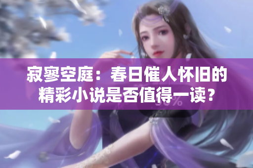 寂寥空庭：春日催人怀旧的精彩小说是否值得一读？