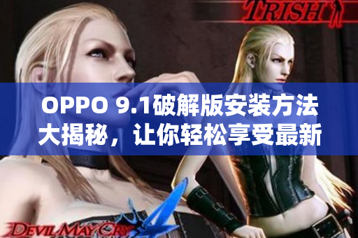 OPPO 9.1破解版安装方法大揭秘，让你轻松享受最新功能