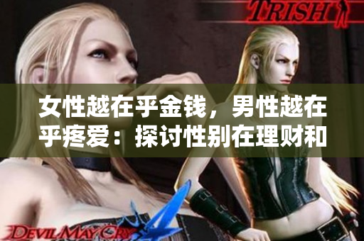 女性越在乎金钱，男性越在乎疼爱：探讨性别在理财和感情上的关联