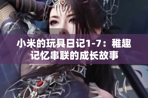 小米的玩具日记1-7：稚趣记忆串联的成长故事