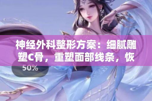 神经外科整形方案：细腻雕塑C骨，重塑面部线条，恢复自信