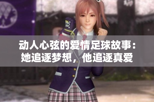 动人心弦的爱情足球故事：她追逐梦想，他追逐真爱