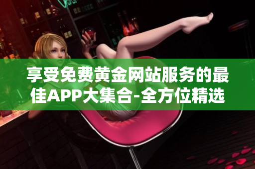享受免费黄金网站服务的最佳APP大集合-全方位精选!