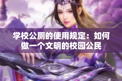 学校公厕的使用规定：如何做一个文明的校园公民