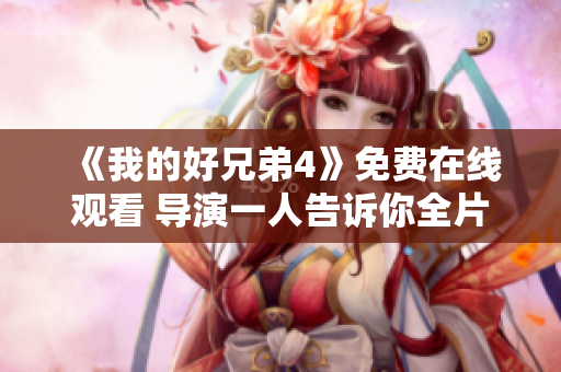 《我的好兄弟4》免费在线观看 导演一人告诉你全片看法