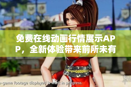 免费在线动画行情展示APP，全新体验带来前所未有的视觉盛宴