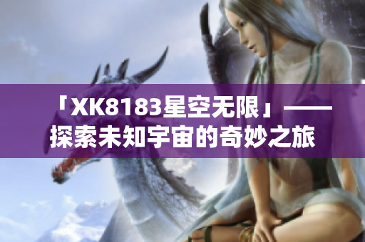 「XK8183星空无限」——探索未知宇宙的奇妙之旅