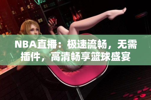 NBA直播：极速流畅，无需插件，高清畅享篮球盛宴