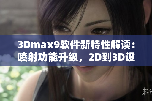 3Dmax9软件新特性解读：喷射功能升级，2D到3D设计更流畅