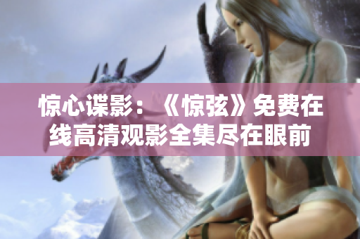 惊心谍影：《惊弦》免费在线高清观影全集尽在眼前