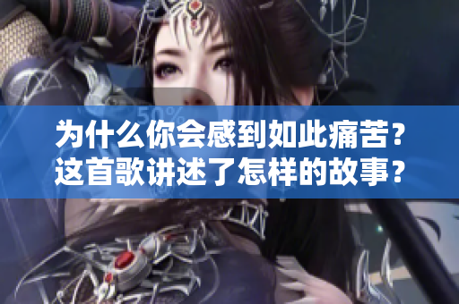 为什么你会感到如此痛苦？这首歌讲述了怎样的故事？