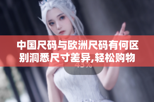 中国尺码与欧洲尺码有何区别洞悉尺寸差异,轻松购物之道