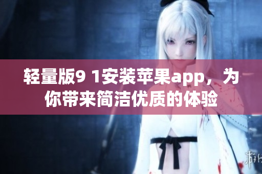 轻量版9 1安装苹果app，为你带来简洁优质的体验