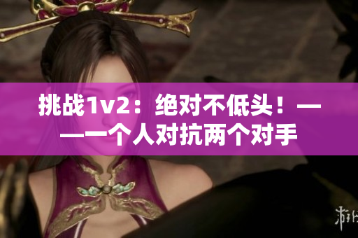 挑战1v2：绝对不低头！——一个人对抗两个对手