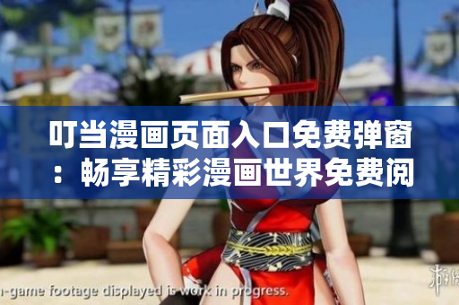 叮当漫画页面入口免费弹窗：畅享精彩漫画世界免费阅读通道