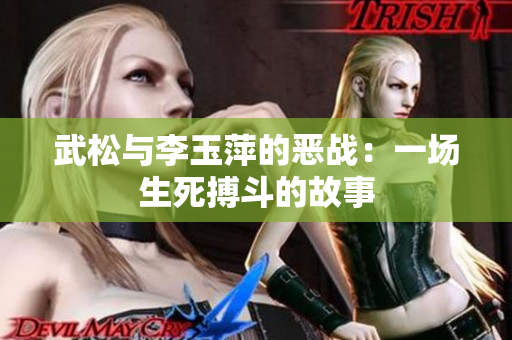 武松与李玉萍的恶战：一场生死搏斗的故事