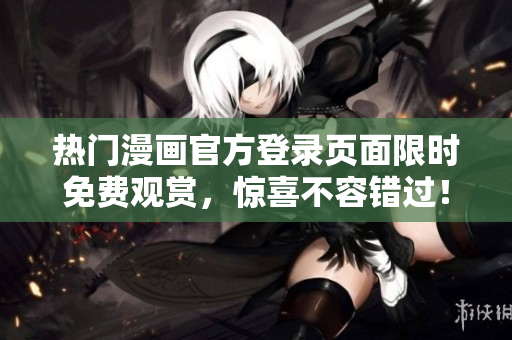 热门漫画官方登录页面限时免费观赏，惊喜不容错过！
