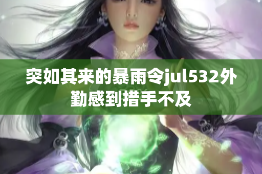 突如其来的暴雨令jul532外勤感到措手不及